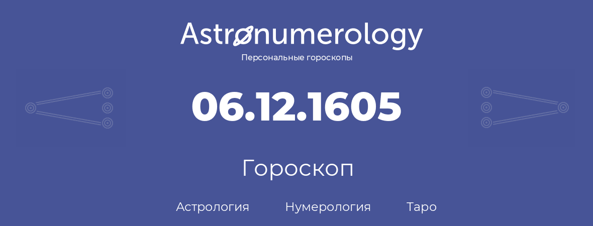 гороскоп астрологии, нумерологии и таро по дню рождения 06.12.1605 (06 декабря 1605, года)