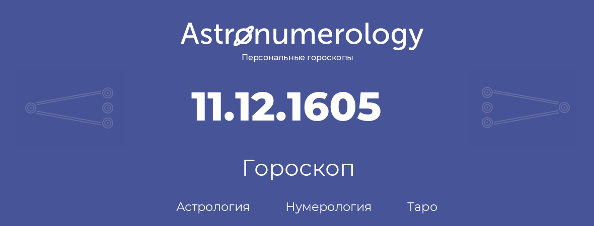 гороскоп астрологии, нумерологии и таро по дню рождения 11.12.1605 (11 декабря 1605, года)
