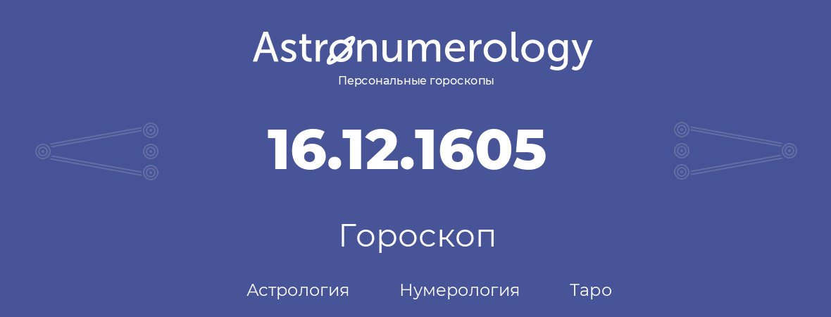 гороскоп астрологии, нумерологии и таро по дню рождения 16.12.1605 (16 декабря 1605, года)