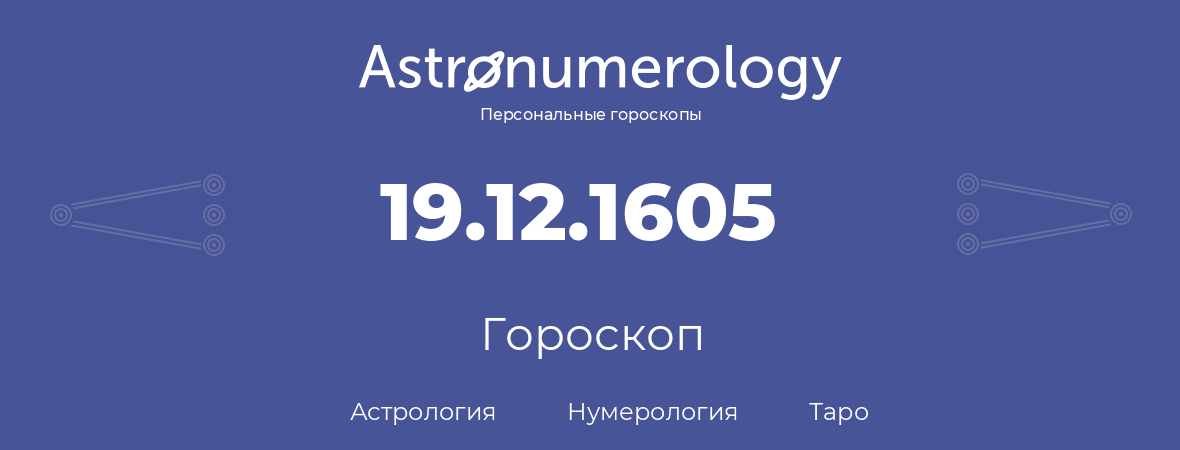 гороскоп астрологии, нумерологии и таро по дню рождения 19.12.1605 (19 декабря 1605, года)