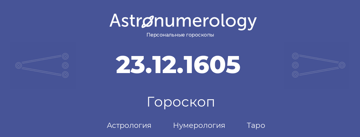 гороскоп астрологии, нумерологии и таро по дню рождения 23.12.1605 (23 декабря 1605, года)