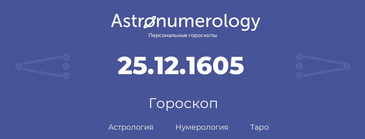 гороскоп астрологии, нумерологии и таро по дню рождения 25.12.1605 (25 декабря 1605, года)