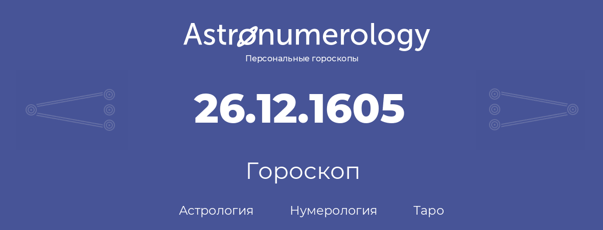 гороскоп астрологии, нумерологии и таро по дню рождения 26.12.1605 (26 декабря 1605, года)