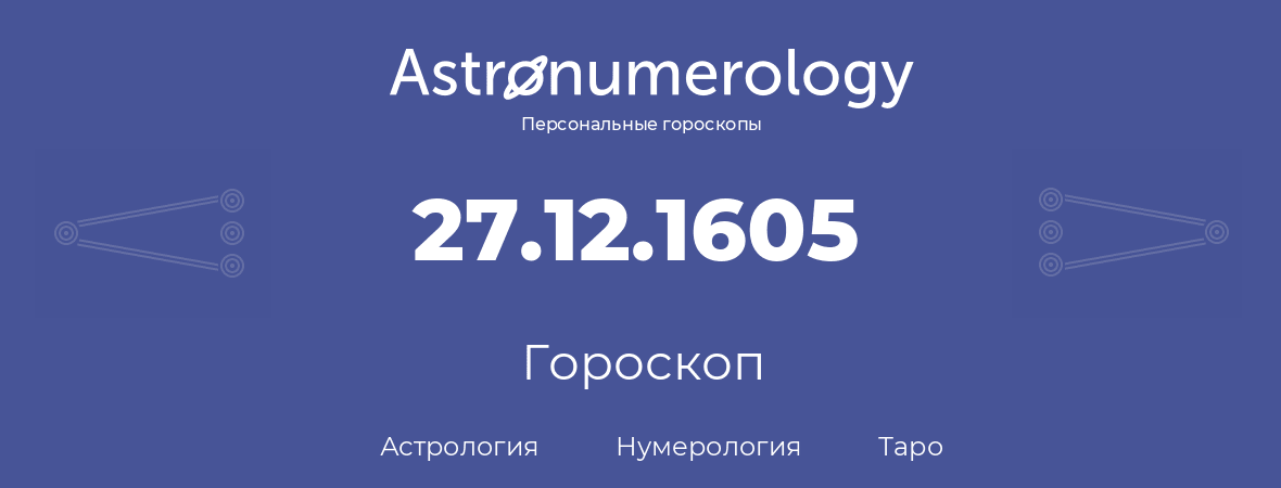 гороскоп астрологии, нумерологии и таро по дню рождения 27.12.1605 (27 декабря 1605, года)