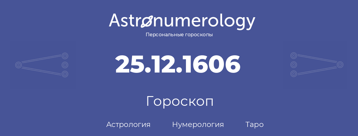 гороскоп астрологии, нумерологии и таро по дню рождения 25.12.1606 (25 декабря 1606, года)