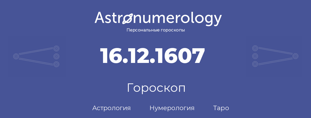 гороскоп астрологии, нумерологии и таро по дню рождения 16.12.1607 (16 декабря 1607, года)