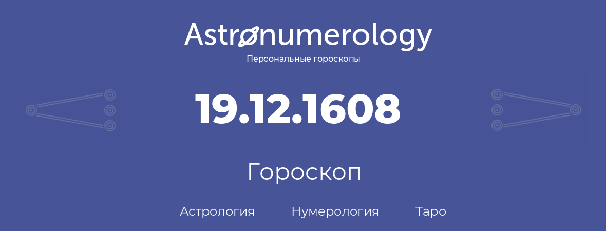 гороскоп астрологии, нумерологии и таро по дню рождения 19.12.1608 (19 декабря 1608, года)