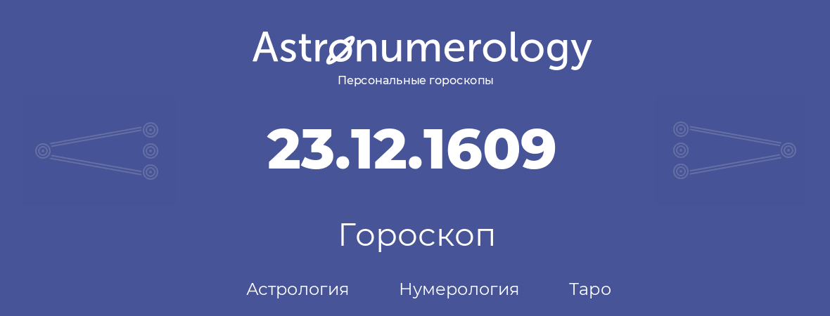 гороскоп астрологии, нумерологии и таро по дню рождения 23.12.1609 (23 декабря 1609, года)