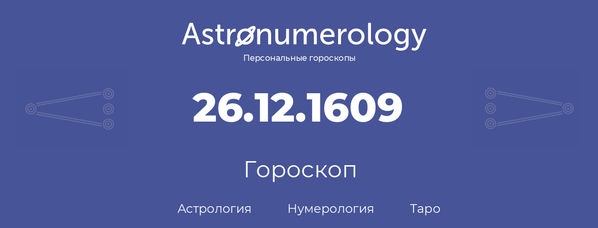 гороскоп астрологии, нумерологии и таро по дню рождения 26.12.1609 (26 декабря 1609, года)