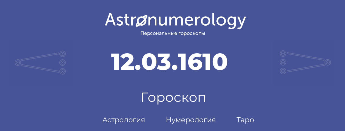 гороскоп астрологии, нумерологии и таро по дню рождения 12.03.1610 (12 марта 1610, года)