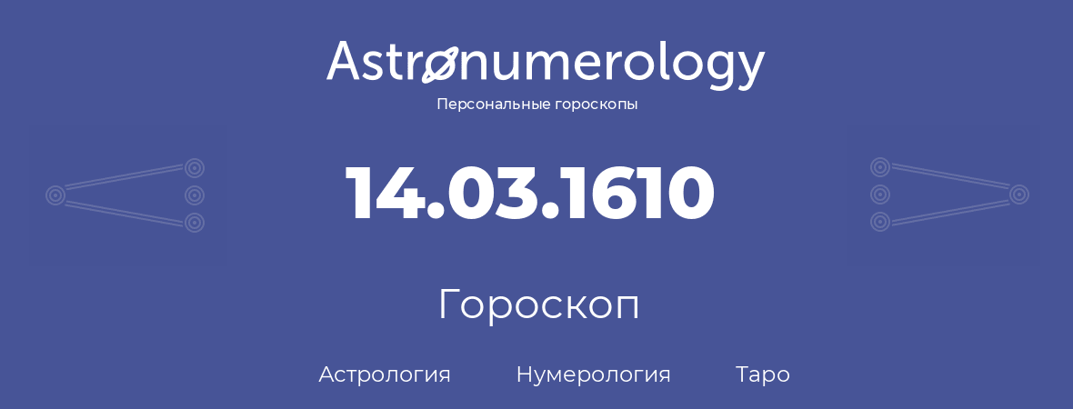 гороскоп астрологии, нумерологии и таро по дню рождения 14.03.1610 (14 марта 1610, года)