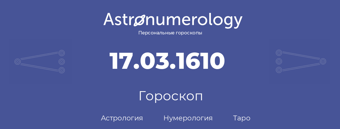 гороскоп астрологии, нумерологии и таро по дню рождения 17.03.1610 (17 марта 1610, года)