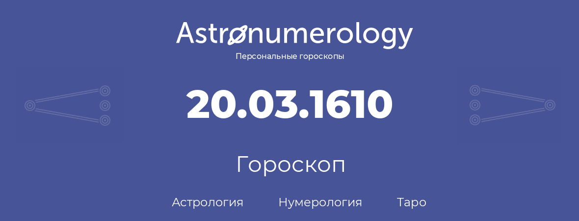 гороскоп астрологии, нумерологии и таро по дню рождения 20.03.1610 (20 марта 1610, года)