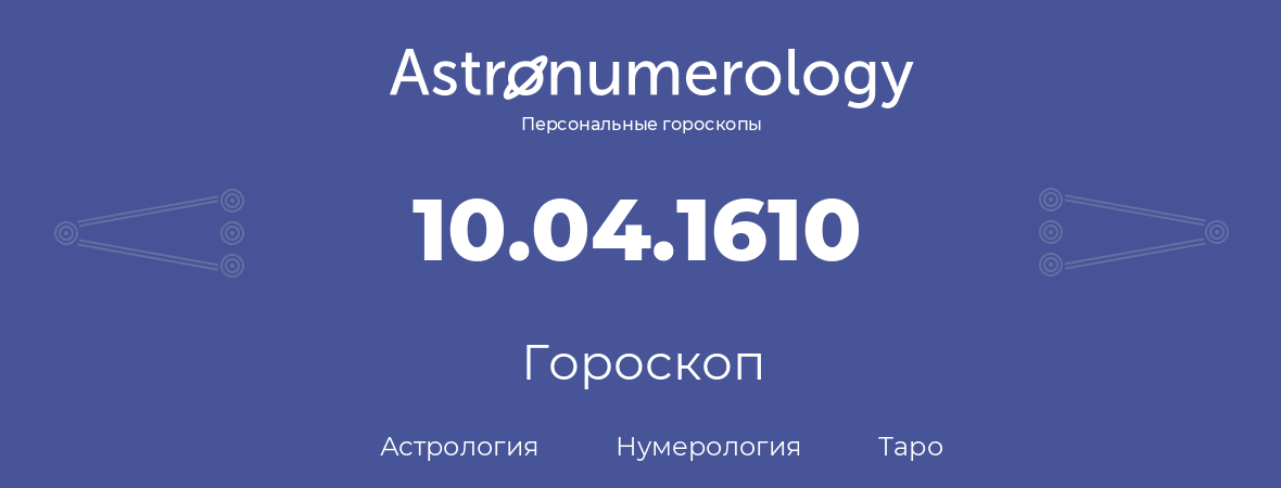 гороскоп астрологии, нумерологии и таро по дню рождения 10.04.1610 (10 апреля 1610, года)