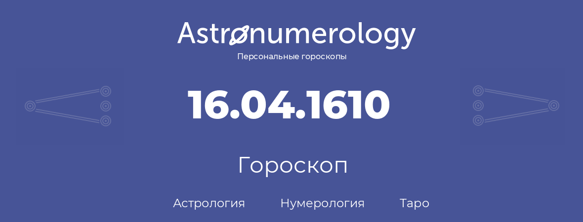 гороскоп астрологии, нумерологии и таро по дню рождения 16.04.1610 (16 апреля 1610, года)