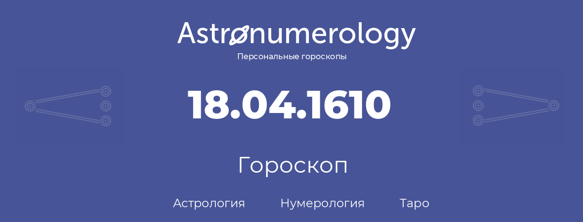 гороскоп астрологии, нумерологии и таро по дню рождения 18.04.1610 (18 апреля 1610, года)