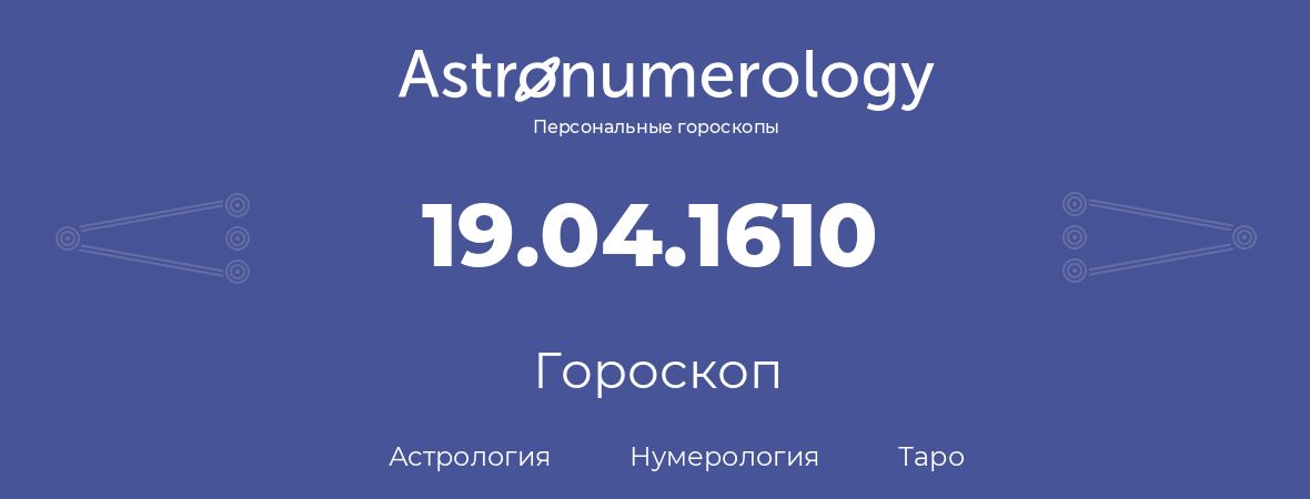 гороскоп астрологии, нумерологии и таро по дню рождения 19.04.1610 (19 апреля 1610, года)