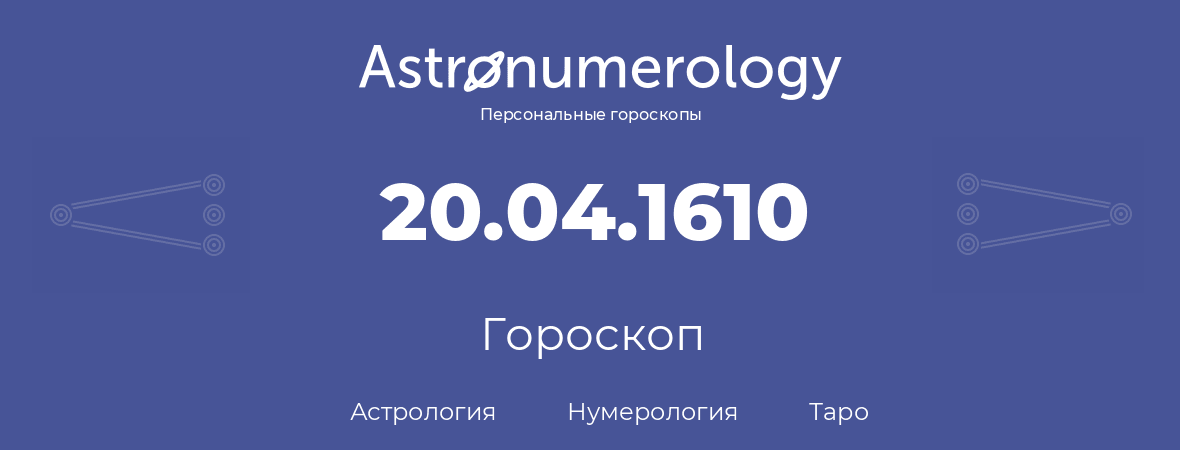 гороскоп астрологии, нумерологии и таро по дню рождения 20.04.1610 (20 апреля 1610, года)