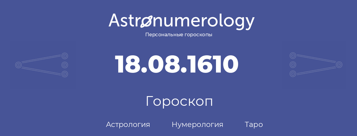 гороскоп астрологии, нумерологии и таро по дню рождения 18.08.1610 (18 августа 1610, года)