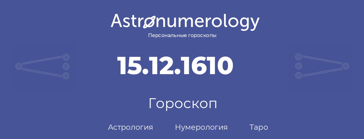 гороскоп астрологии, нумерологии и таро по дню рождения 15.12.1610 (15 декабря 1610, года)