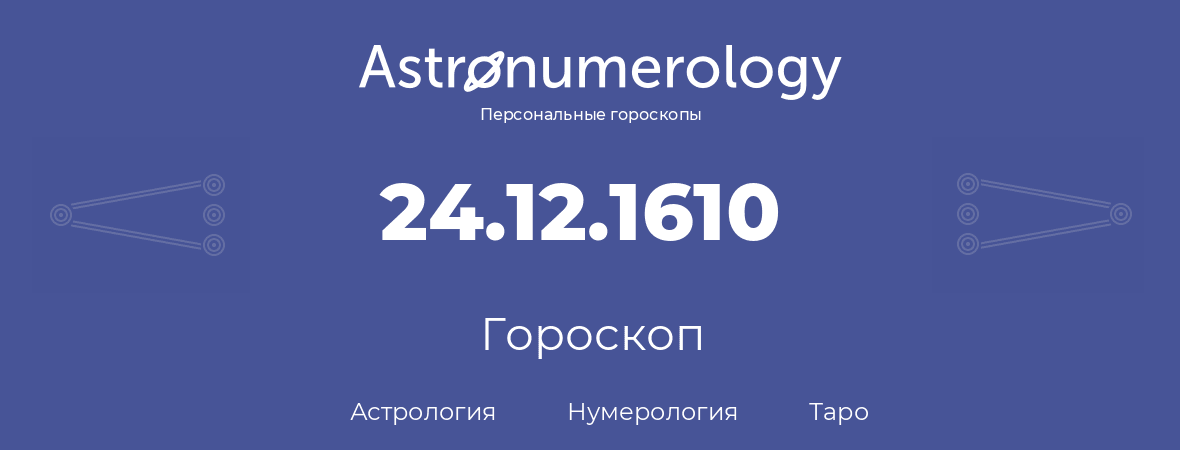 гороскоп астрологии, нумерологии и таро по дню рождения 24.12.1610 (24 декабря 1610, года)
