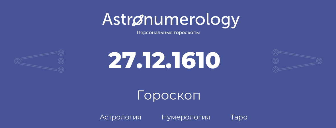 гороскоп астрологии, нумерологии и таро по дню рождения 27.12.1610 (27 декабря 1610, года)