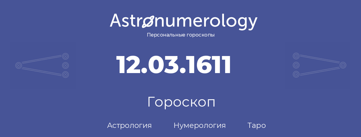 гороскоп астрологии, нумерологии и таро по дню рождения 12.03.1611 (12 марта 1611, года)