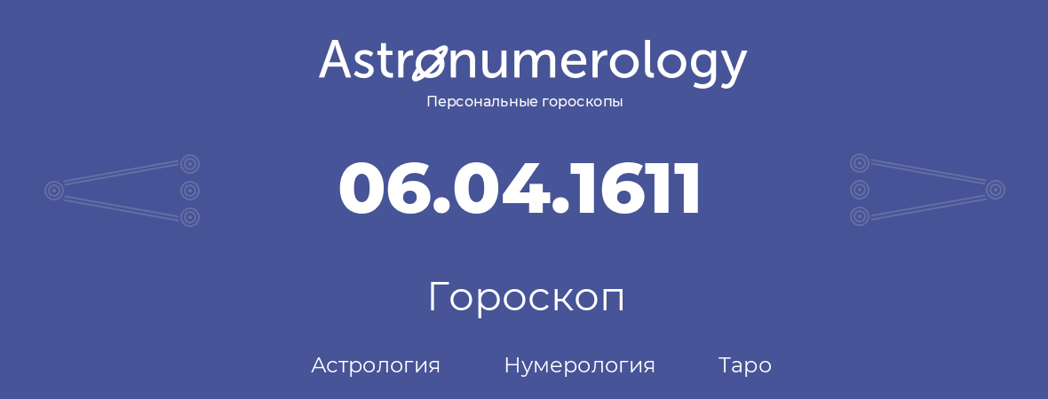 гороскоп астрологии, нумерологии и таро по дню рождения 06.04.1611 (6 апреля 1611, года)