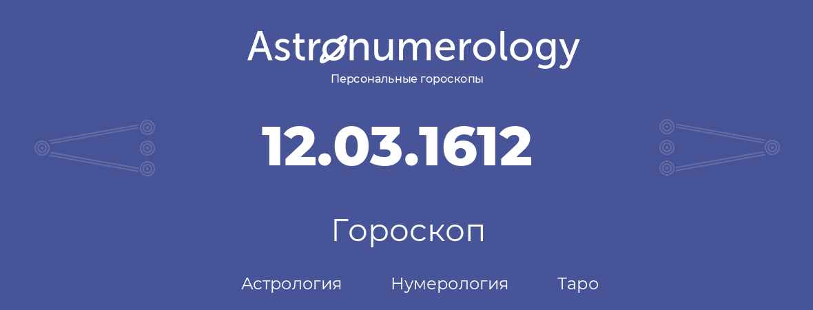 гороскоп астрологии, нумерологии и таро по дню рождения 12.03.1612 (12 марта 1612, года)