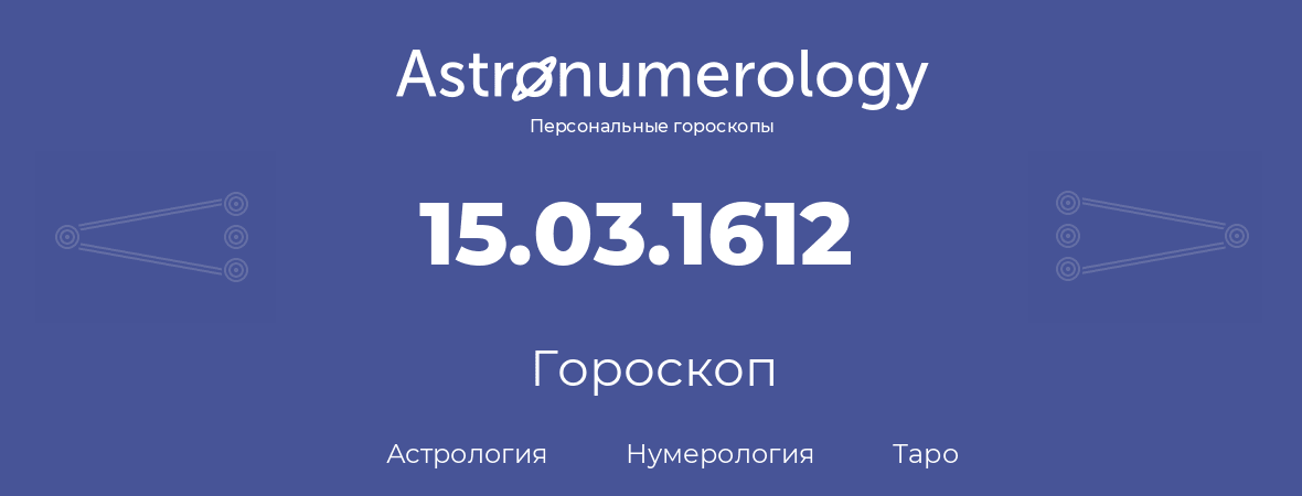 гороскоп астрологии, нумерологии и таро по дню рождения 15.03.1612 (15 марта 1612, года)