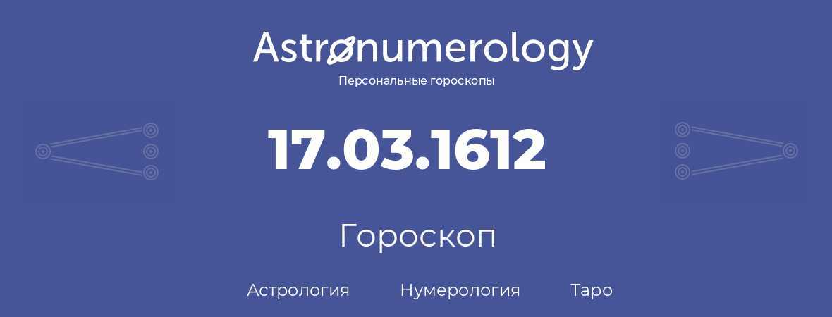 гороскоп астрологии, нумерологии и таро по дню рождения 17.03.1612 (17 марта 1612, года)