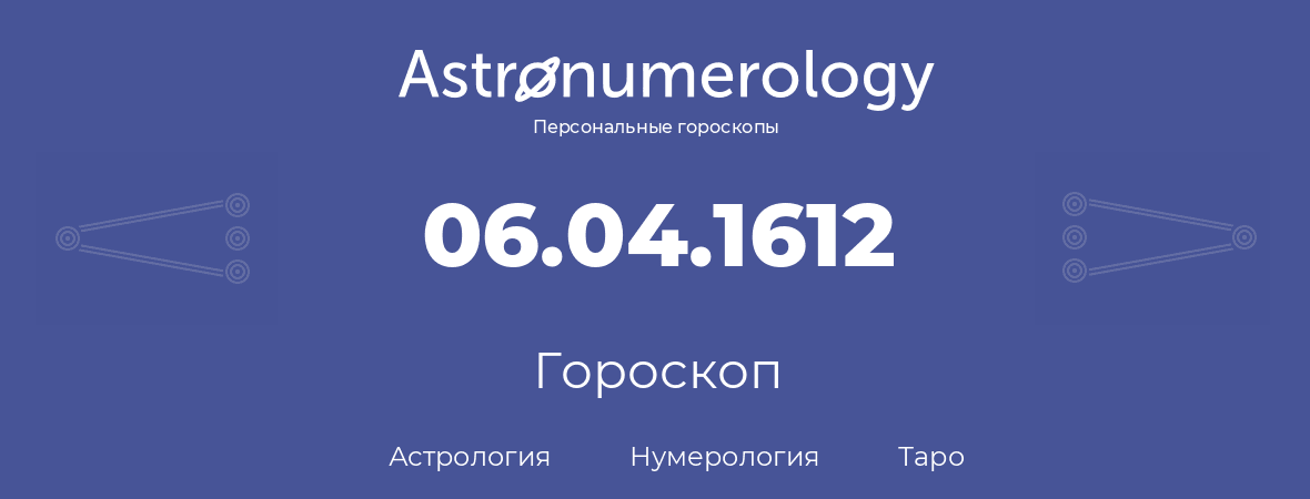 гороскоп астрологии, нумерологии и таро по дню рождения 06.04.1612 (6 апреля 1612, года)