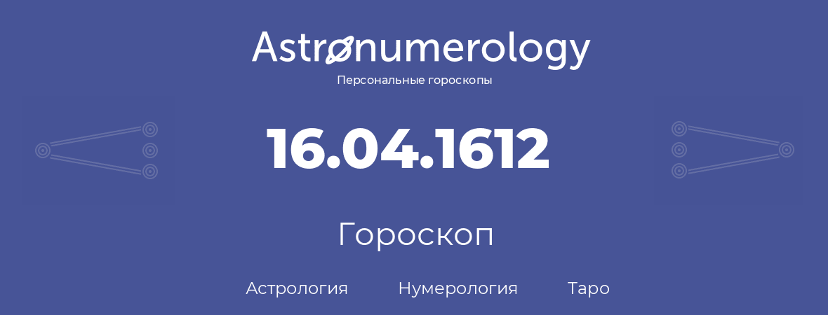 гороскоп астрологии, нумерологии и таро по дню рождения 16.04.1612 (16 апреля 1612, года)