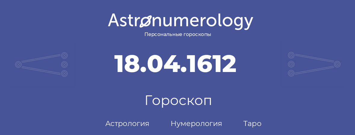 гороскоп астрологии, нумерологии и таро по дню рождения 18.04.1612 (18 апреля 1612, года)