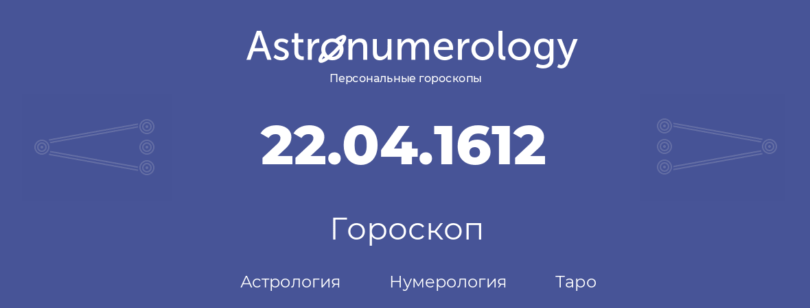 гороскоп астрологии, нумерологии и таро по дню рождения 22.04.1612 (22 апреля 1612, года)