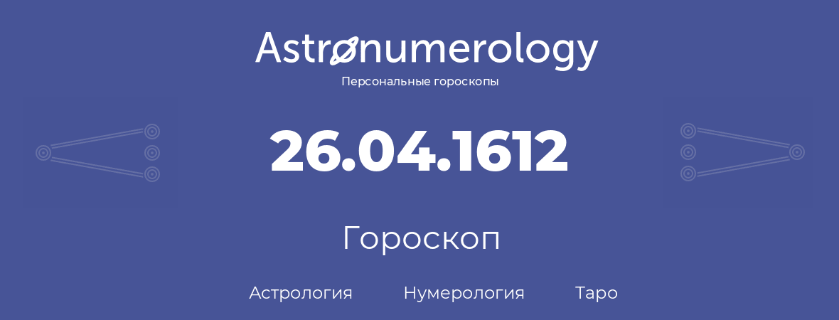 гороскоп астрологии, нумерологии и таро по дню рождения 26.04.1612 (26 апреля 1612, года)