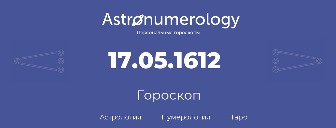 гороскоп астрологии, нумерологии и таро по дню рождения 17.05.1612 (17 мая 1612, года)