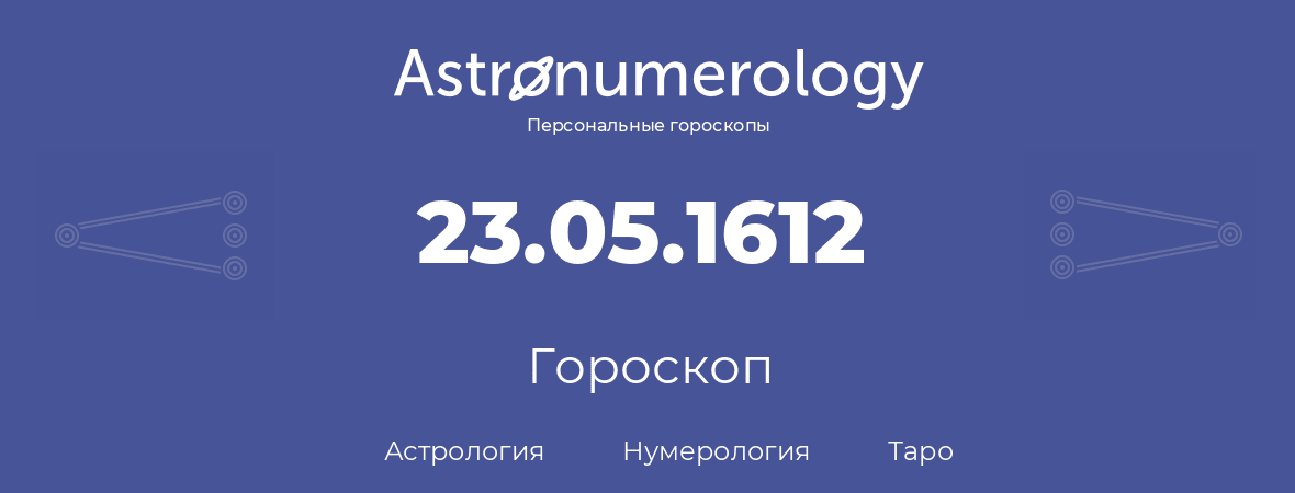 гороскоп астрологии, нумерологии и таро по дню рождения 23.05.1612 (23 мая 1612, года)