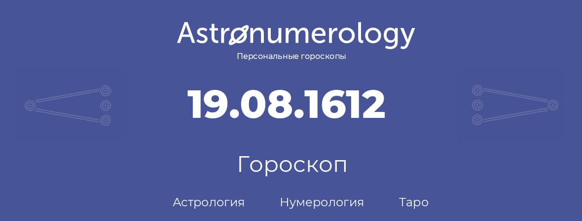 гороскоп астрологии, нумерологии и таро по дню рождения 19.08.1612 (19 августа 1612, года)