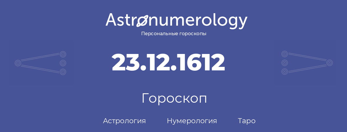 гороскоп астрологии, нумерологии и таро по дню рождения 23.12.1612 (23 декабря 1612, года)