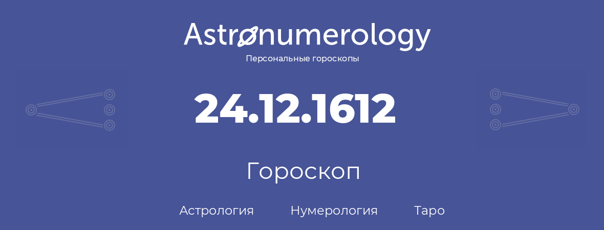 гороскоп астрологии, нумерологии и таро по дню рождения 24.12.1612 (24 декабря 1612, года)