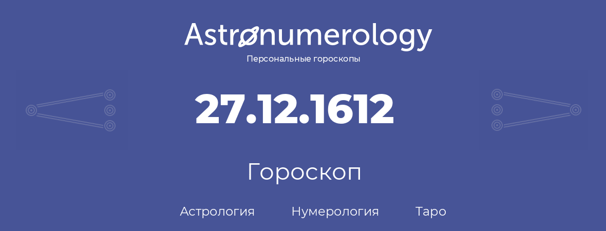 гороскоп астрологии, нумерологии и таро по дню рождения 27.12.1612 (27 декабря 1612, года)
