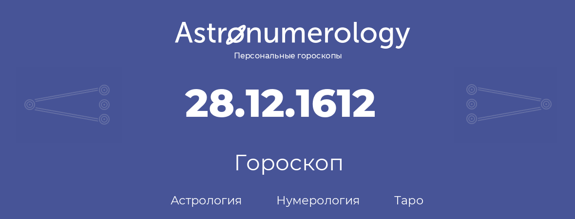 гороскоп астрологии, нумерологии и таро по дню рождения 28.12.1612 (28 декабря 1612, года)