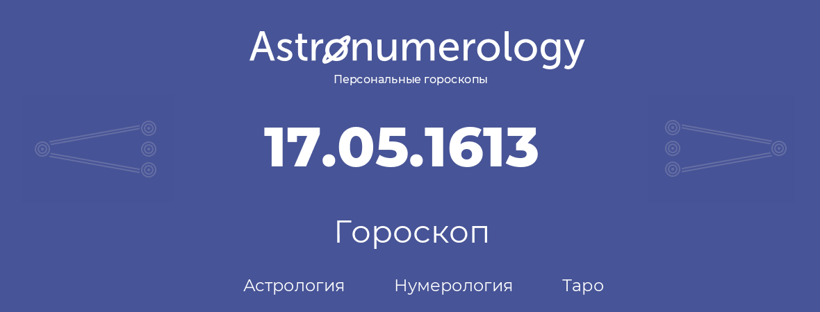 гороскоп астрологии, нумерологии и таро по дню рождения 17.05.1613 (17 мая 1613, года)