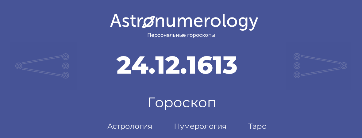 гороскоп астрологии, нумерологии и таро по дню рождения 24.12.1613 (24 декабря 1613, года)