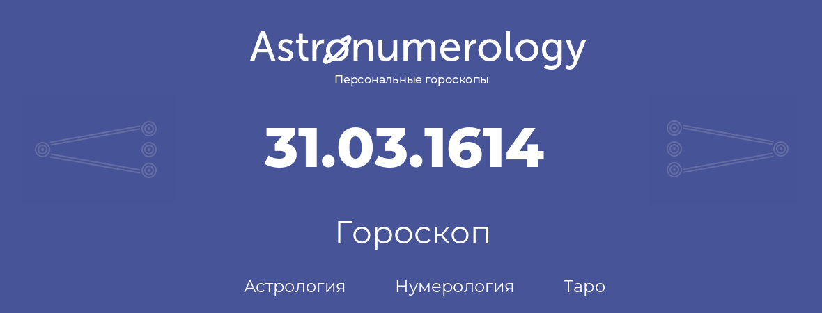 гороскоп астрологии, нумерологии и таро по дню рождения 31.03.1614 (31 марта 1614, года)