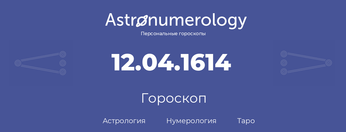 гороскоп астрологии, нумерологии и таро по дню рождения 12.04.1614 (12 апреля 1614, года)