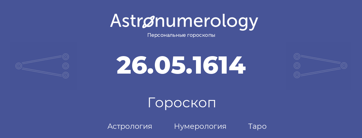 гороскоп астрологии, нумерологии и таро по дню рождения 26.05.1614 (26 мая 1614, года)
