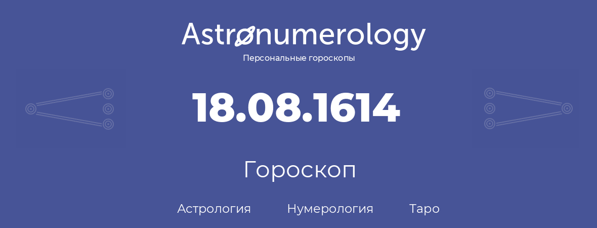 гороскоп астрологии, нумерологии и таро по дню рождения 18.08.1614 (18 августа 1614, года)