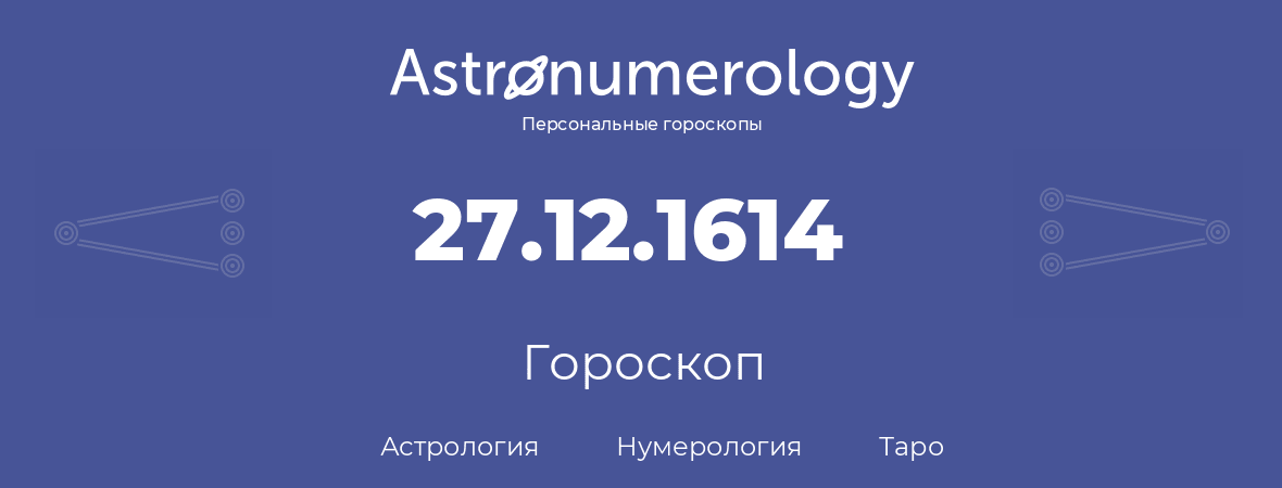гороскоп астрологии, нумерологии и таро по дню рождения 27.12.1614 (27 декабря 1614, года)
